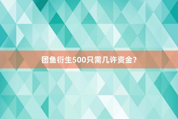 团鱼衍生500只需几许资金？